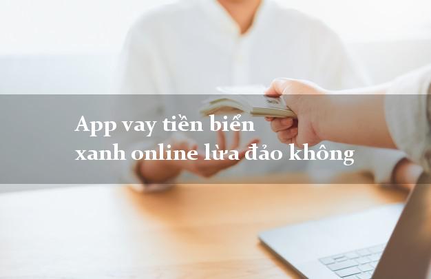App vay tiền biển xanh online lừa đảo không
