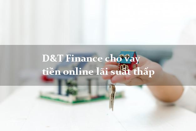 D&T Finance cho vay tiền online lãi suất thấp
