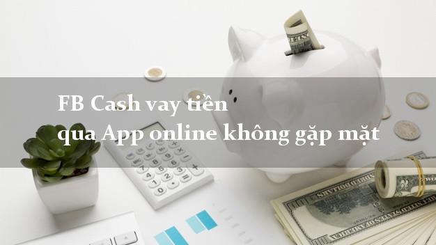 FB Cash vay tiền qua App online không gặp mặt