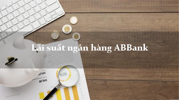 Lãi suất ngân hàng ABBank 7/2025 Lãi suất ngân hàng ABBank